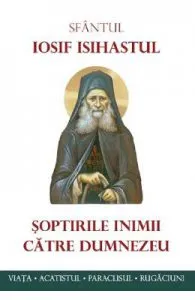 Soptirile inimii catre Dumnezeu. Viata, paraclisul, acatistul de Sf. Iosif Isihastul