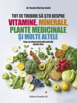 Tot ce trebuie sa stii despre vitamine, minerale, plante medicinale si multe altele de Dr. SMITH Pamela Wartian