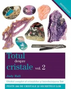 Totul despre cristale, Vol. 2: Ghidul complet al cristalelor si intrebuintarea lor de Judy Hall