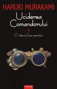 Uciderea Comandorului. O idee isi face aparitia Volumul I de Haruki Murakami