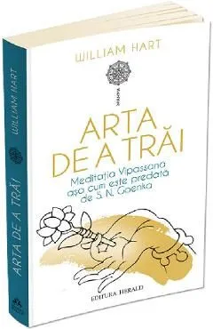 Arta de a trai. Meditatia Vipassana asa cum este predata de S.N. Goenka de William Hart
