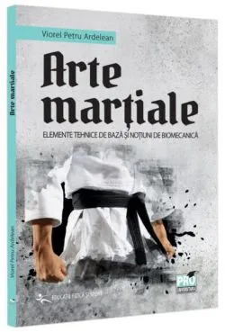 Arte marțiale. Elemente tehnice de bază și noțiuni de biomecanică. de Petru Viorel Ardelean