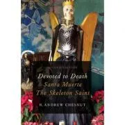 Devoted to Death: Santa Muerte, the Skeleton Saint de R. Andrew Chesnut