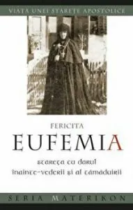 Fericita Eufemia, stareta cu darul inainte‑vederii si al tamaduirii. Viata unei starete apostolice