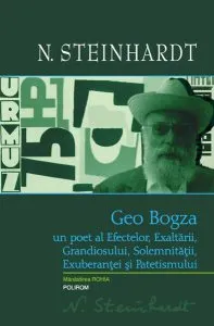 Geo Bogza. Un poet al Efectelor, Exaltării, Grandiosului, Solemnităţii, Exuberanţei şi Patetismului de Nicolae Steinhardt