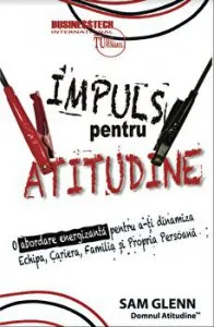 Impuls pentru atitudine. O abordare energizanta pentru a-ti dinamiza echipa, cariera, familia si propria persoana de Sam Glenn