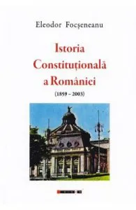Istoria Constitutionala a Romaniei (1859-2003) de Eleodor Focseneanu