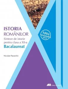Istoria romanilor. Sinteze de istorie pentru clasa a XII-a - Editie revizuita 2013 de Niculae Paraschiv
