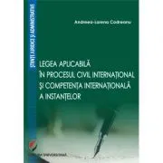 Legea aplicabila in procesul civil international si competenta internationala a instantelor de Andreea-Lorena Codreanu