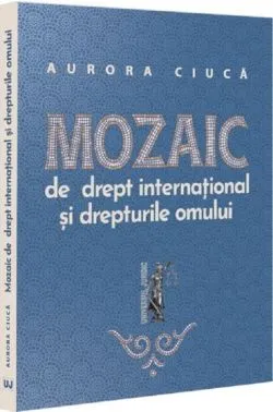 Mozaic de drept international si drepturile omului de Aurora Ciuca
