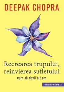 Recrearea Trupului, Reinvierea Sufletului. Ed. 2 de Deepak Chopra