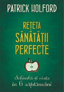 Reteta sanatatii perfecte. Schimba-ti viata in 6 saptamani.