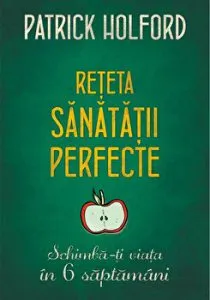 Reteta sanatatii perfecte. Schimba-ti viata in 6 saptamani. de Patrick Holford