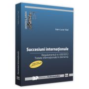 Succesiuni internationale. Editia a II-a, revazuta si adaugita. Regulamentul nr. 650/2012. Tratate internationale in domeniu