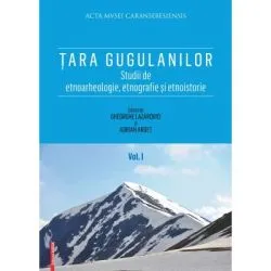 Tara Gugulanilor. Studii de etnoarheologie, etnografie și etnoistorie volumul 1 de Gheorghe Lazarovici