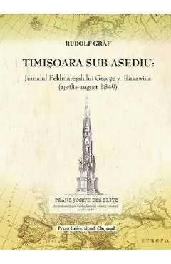 Timisoara sub asediu. Jurnalul Feldmaresalului George V. Rukawina (aprilie-august 1849) de Rudolf Graf