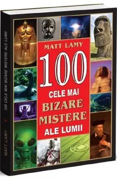 100 cele mai bizare mistere ale lumii de Matt Lamy