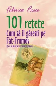 101 retete. Cum sa il gasesti pe Fat-Frumos (fara sa saruti vreun broscoi) de Federica Bosco