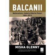 Balcanii. Natonalism, razboi si Marile Puteri 1804–2012