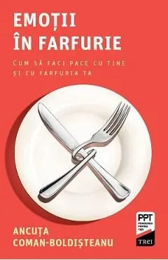 Emotii in farfurie. Cum sa faci pace cu tine si cu farfuria ta de Ancuta Coman-Boldisteanu