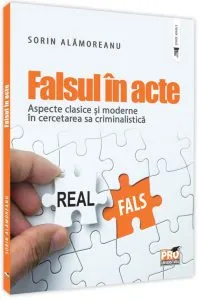 Falsul in acte. Aspecte clasice si moderne in cercetarea sa criminalistica