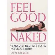Feel Good Naked. 10 No-Diet Secrets to a Fabulous Body de Laure Redmond