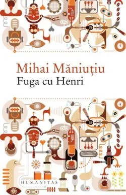 Fuga cu Henri de Mihai Maniutiu