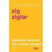 Gandeste optimist intr-o lume cenusie. Speranta in lupta cu grijile zilnice. Editia a II-a de Zig Ziglar