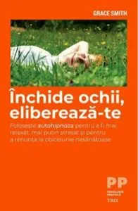 Inchide ochii, elibereaza-te. Foloseste autohipnoza pentru a fi mai relaxat si pentru a renunta la obiceiurile nesanatoase de Grace Smith