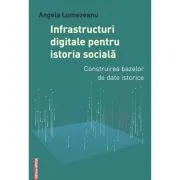 Infrastructuri digitale pentru istoria sociala. Construirea bazelor de date istorice de Angela Lumezeanu