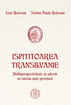 Ispititoarea Transilvanie. Multiperspectivitate si adevar in istoria unei provincii de Ioan BOLOVAN
