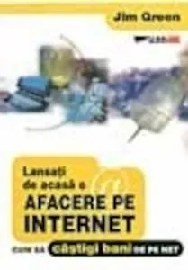 Lansati de acasa o afacere pe Internet. Cum sa castigi bani pe Net de Jim Green