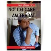 Nicolae Ceausescu a fost unchiul meu: noi cei care am tradat de Emil Barbulescu