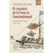 O croaziera de la Viena la Constantinopol. Calatori, spatii, imagini, 1830–1860 de Constantin Ardeleanu