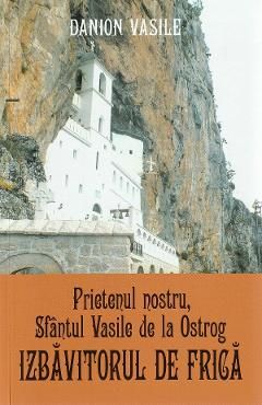 Prietenul nostru, Sfantul Vasile de la Ostrog. Izbavitorul de frica