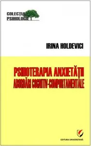 Psihoterapia anxietăţii. Abordări cognitiv-comportamentale de Irina Holdevici