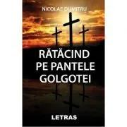 Ratacind pe pantele Golgotei de Nicolae Dumitru