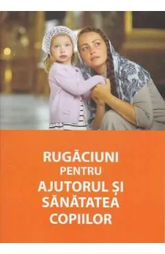 Rugaciuni pentru ajutorul si sanatatea copiilor de Autor Anonim