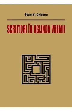 Scriitori in oglinda vremii de Stan V. Cristea