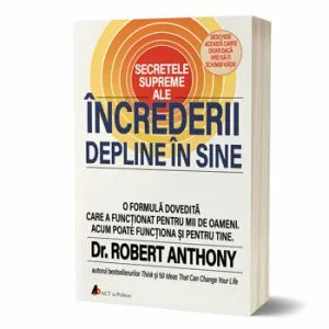 Secretele supreme ale increderii depline in sine de Dr. Robert Anthony