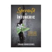 Speranta in intuneric. Dumnezeu ramane bun chiar si atunci cand viata este grea de Craig Groeschel