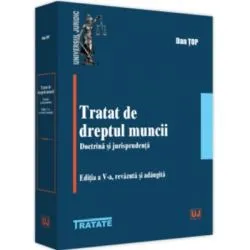 Tratat de dreptul muncii. Doctrina si jurisprudenta, editia a 5-a, revazuta si adaugita de Dan Top
