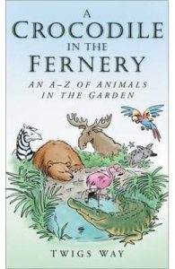 A Crocodile in the Fernery: An A-Z of Animals in the Garden