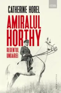 Amiralul Horthy, regentul Ungariei de Catherine Horel