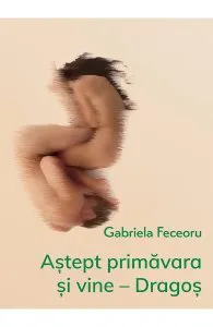 Astept primavara si vine. Dragos de Gabriela Feceoru
