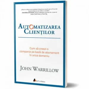 Automatizarea clientilor. Cum sa creezi o companie pe baza de abonament in orice domeniu de John Warrillow