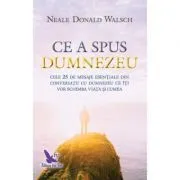 Ce a spus Dumnezeu. Cele 25 de mesaje esentiale din Conversatii cu Dumnezeu ce iti vor schimba viata si lumea de Neale Donald Walsch