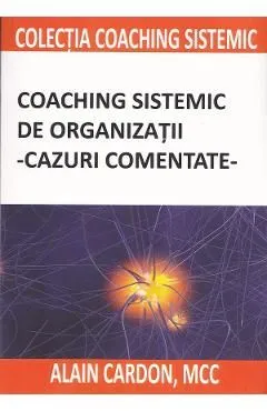 Coaching sistemic de organizatii. Cazuri comentate de Alain Cardon