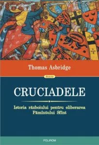 Cruciadele. Istoria razboiului pentru eliberarea Pamintului Sfint. Editia 2018 de Thomas Asbridge