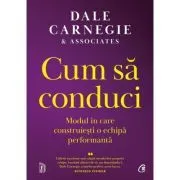Cum sa conduci. Modul in care construiesti o echipa performanta de Dale Carnegie